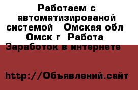 Работаем с автоматизированой системой - Омская обл., Омск г. Работа » Заработок в интернете   